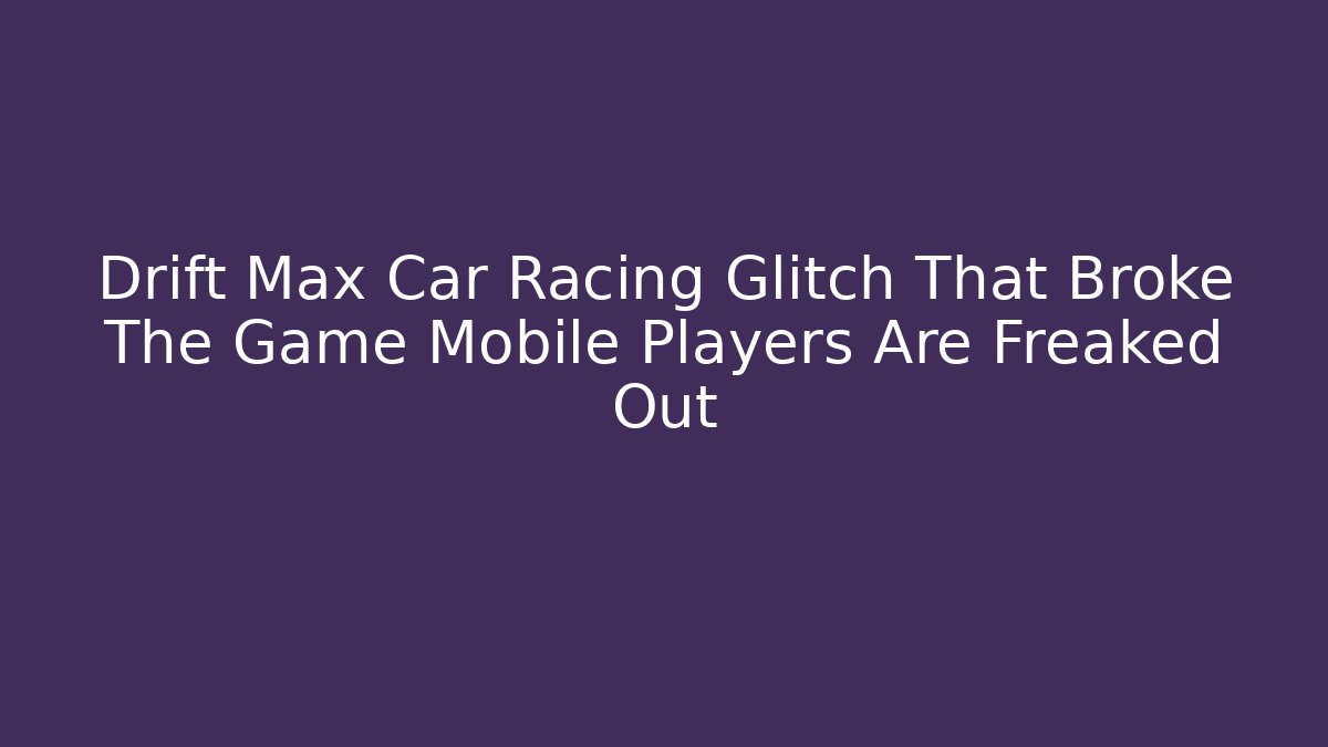 Drift Max Car Racing Glitch That Broke The Game Mobile Players Are Freaked Out