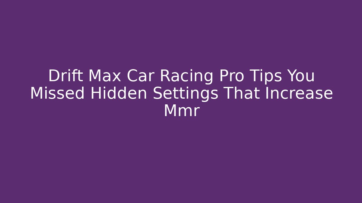 Drift Max Car Racing Pro Tips You Missed Hidden Settings That Increase Mmr
