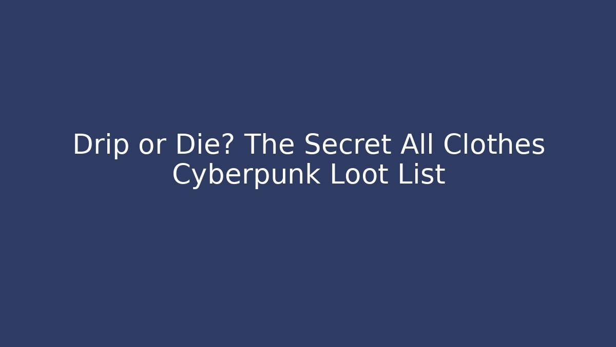 Drip or Die? The Secret All Clothes Cyberpunk Loot List
