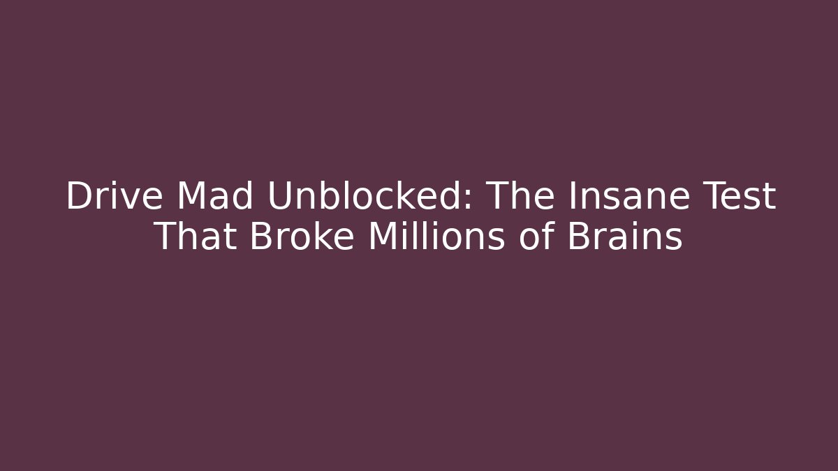 Drive Mad Unblocked: The Insane Test That Broke Millions of Brains