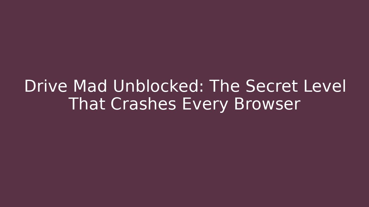 Drive Mad Unblocked: The Secret Level That Crashes Every Browser