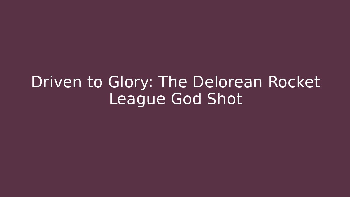 Driven to Glory: The Delorean Rocket League God Shot