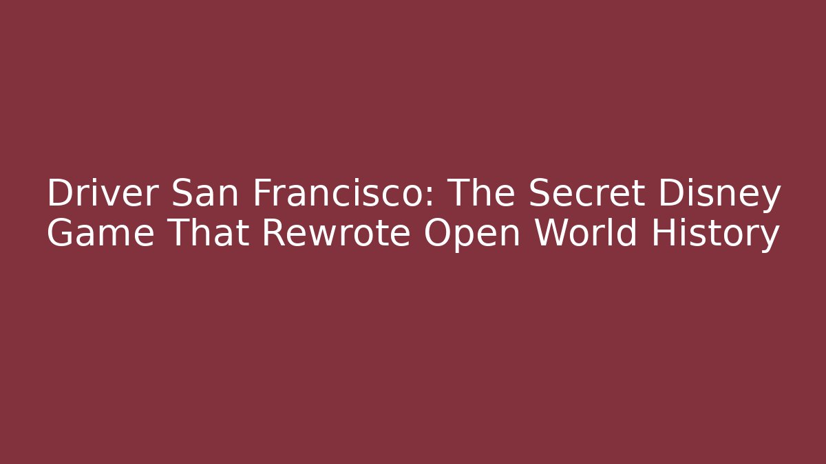 Driver San Francisco: The Secret Disney Game That Rewrote Open World History