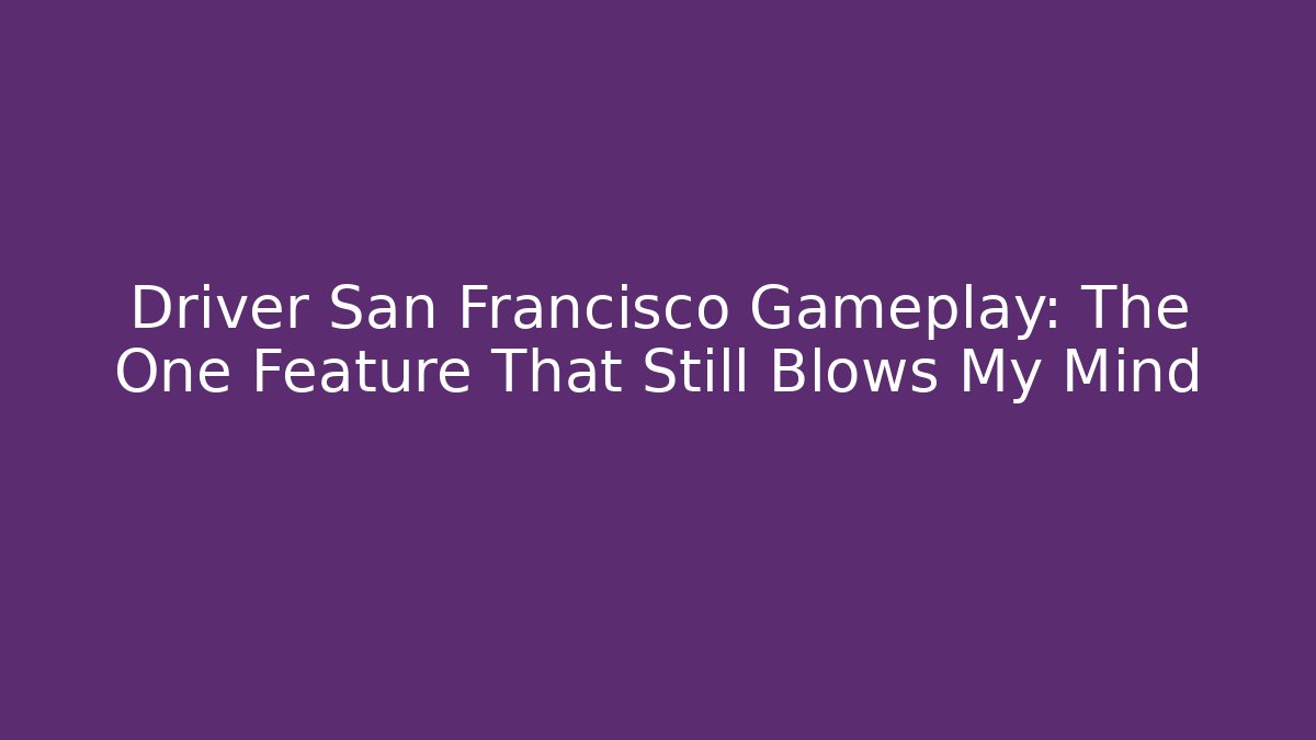 Driver San Francisco Gameplay: The One Feature That Still Blows My Mind
