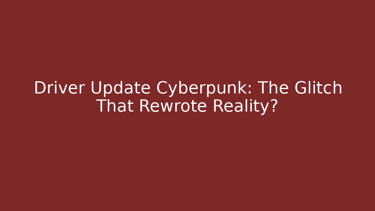 Driver Update Cyberpunk: The Glitch That Rewrote Reality? - Felix Cat Insurance
