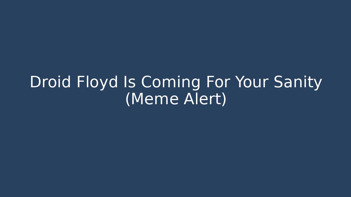 Droid Floyd Is Coming For Your Sanity (Meme Alert) - Felix Cat Insurance