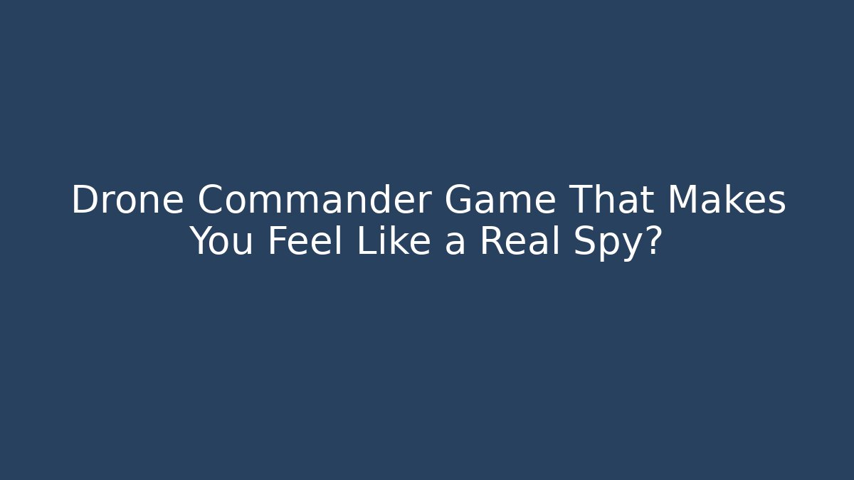Drone Commander Game That Makes You Feel Like a Real Spy?