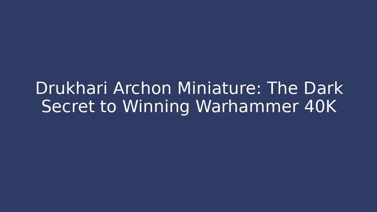 Drukhari Archon Miniature: The Dark Secret to Winning Warhammer 40K