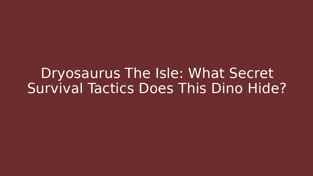 Dryosaurus The Isle: What Secret Survival Tactics Does This Dino Hide?