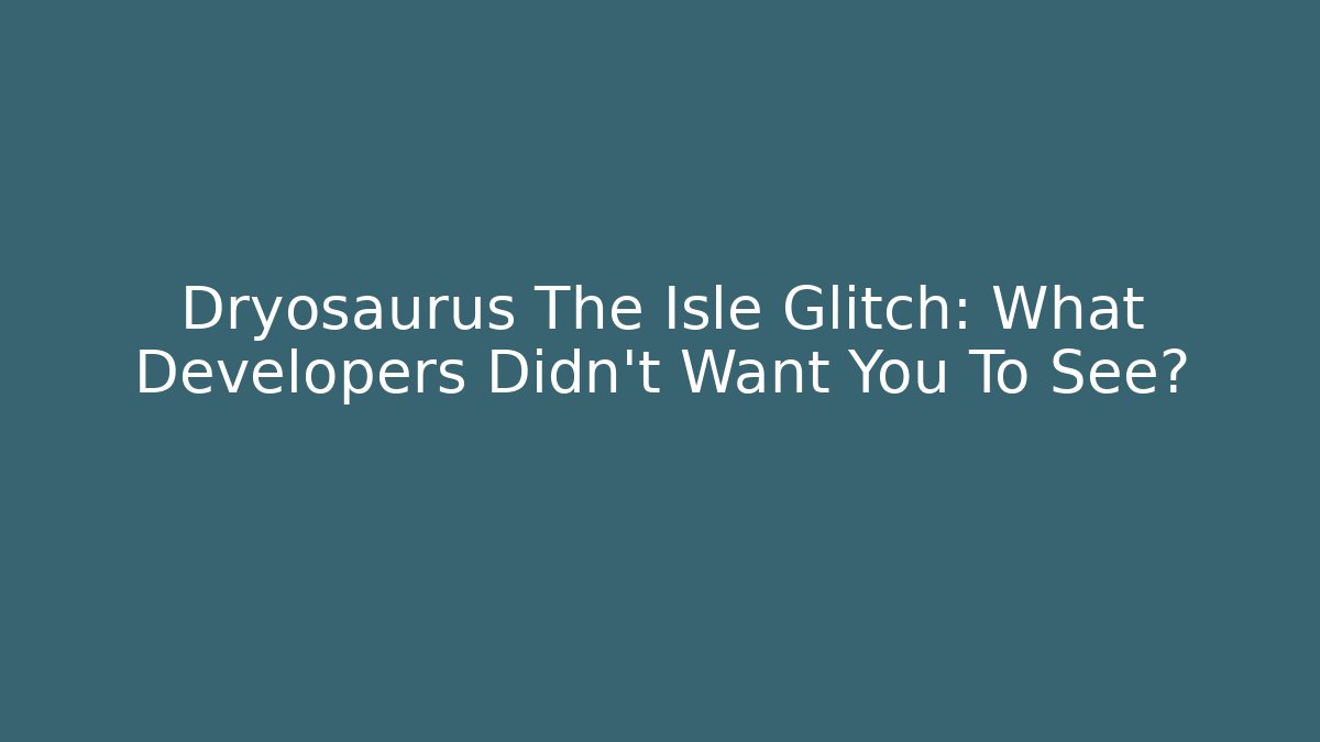 Dryosaurus The Isle Glitch: What Developers Didn't Want You To See?