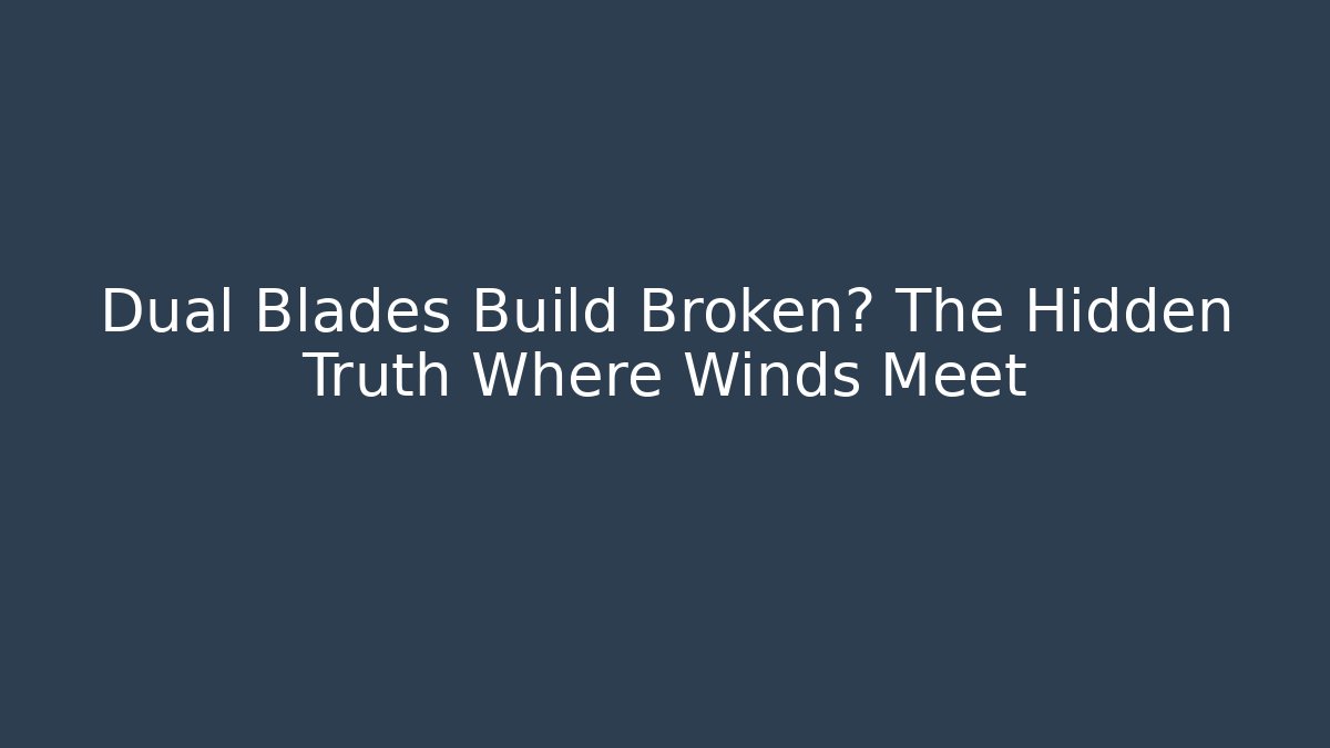Dual Blades Build Broken? The Hidden Truth Where Winds Meet