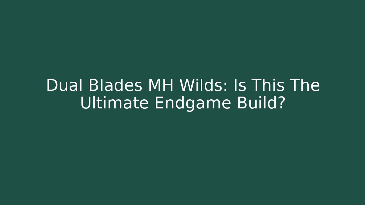 Dual Blades MH Wilds: Is This The Ultimate Endgame Build?