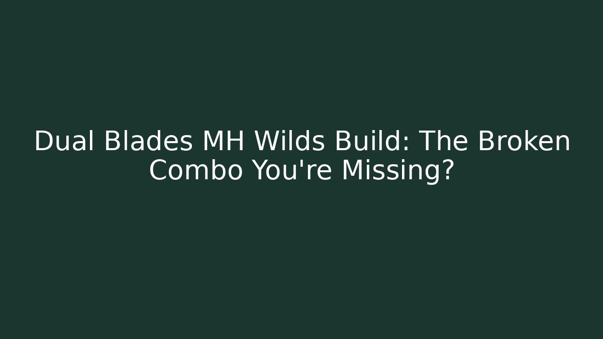Dual Blades MH Wilds Build: The Broken Combo You're Missing?
