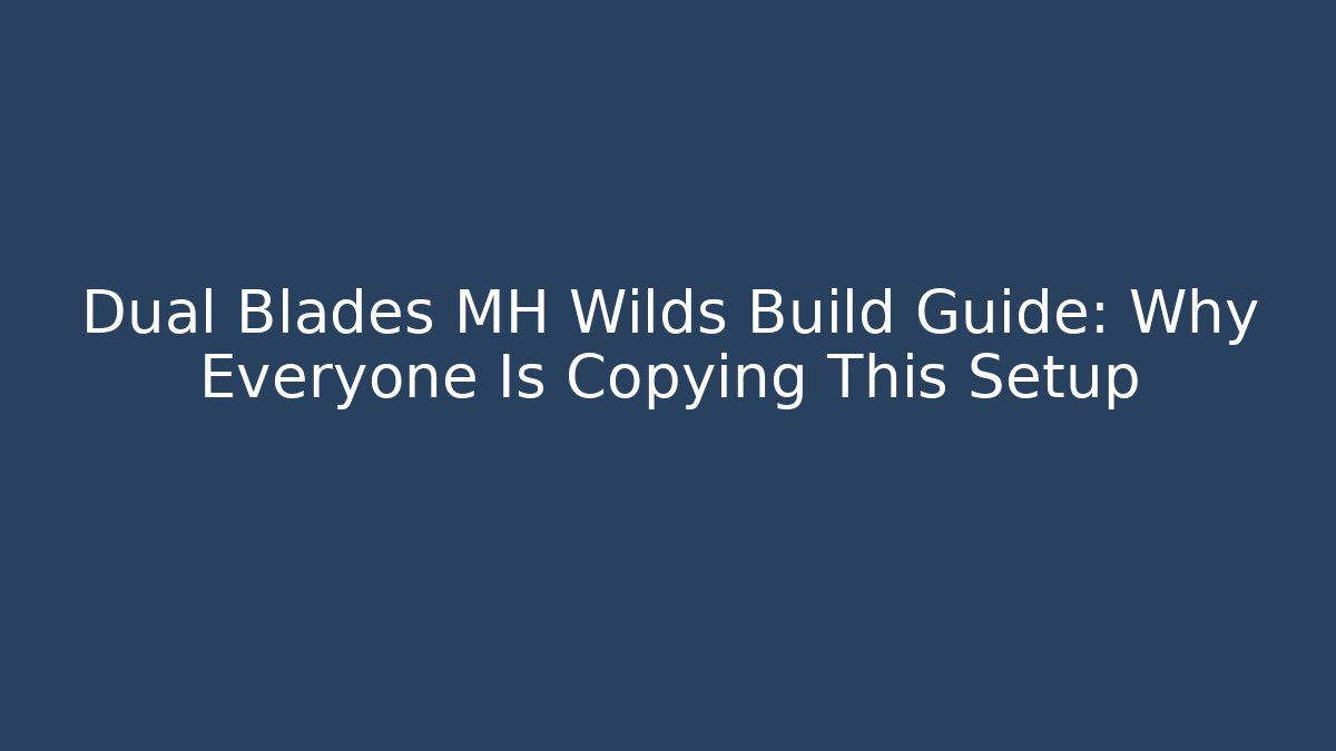 Dual Blades MH Wilds Build Guide: Why Everyone Is Copying This Setup