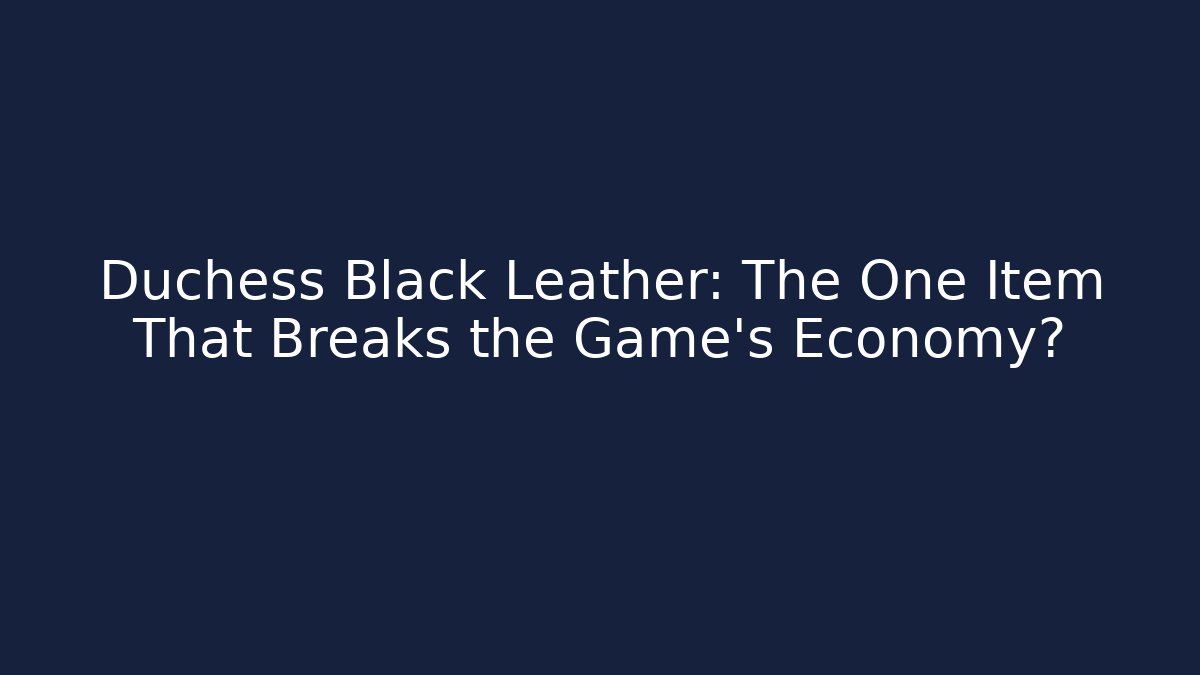 Duchess Black Leather: The One Item That Breaks the Game's Economy?