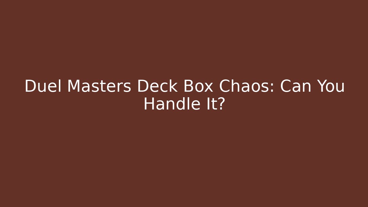 Duel Masters Deck Box Chaos: Can You Handle It?