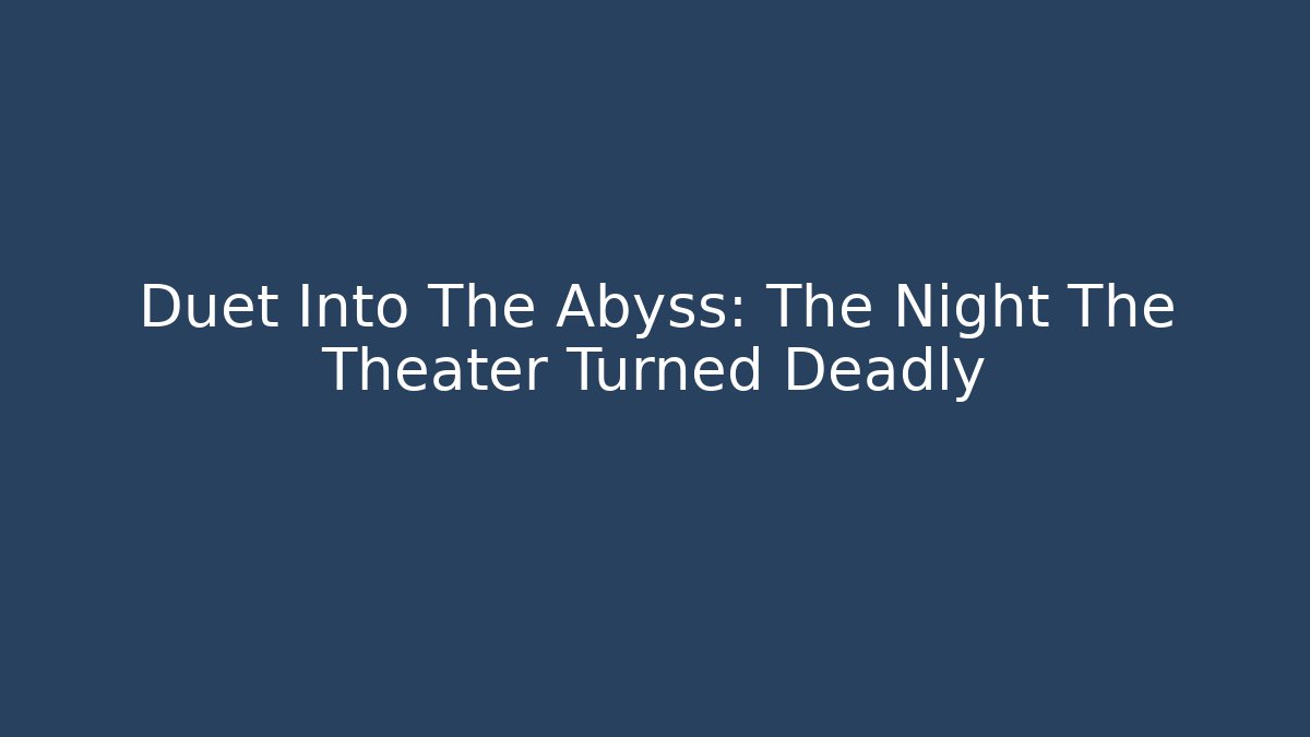 Duet Into The Abyss: The Night The Theater Turned Deadly