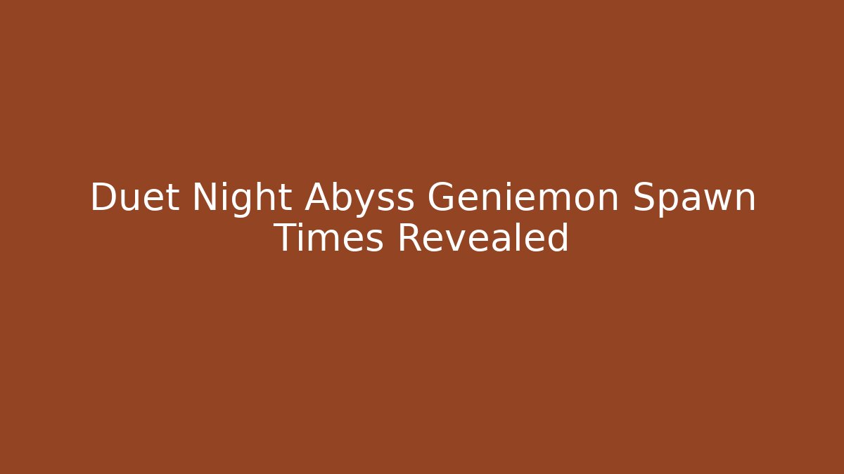 Duet Night Abyss Geniemon Spawn Times Revealed - Felix Cat Insurance