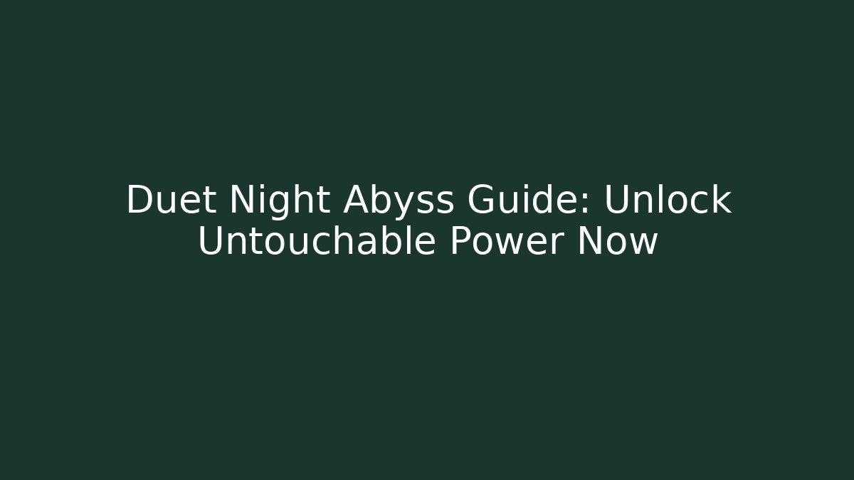 Duet Night Abyss Guide: Unlock Untouchable Power Now