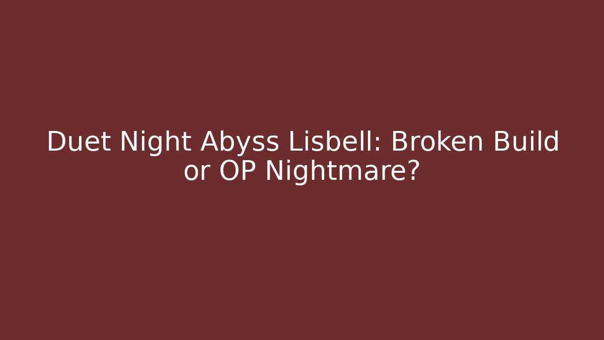 Duet Night Abyss Lisbell: Broken Build or OP Nightmare?