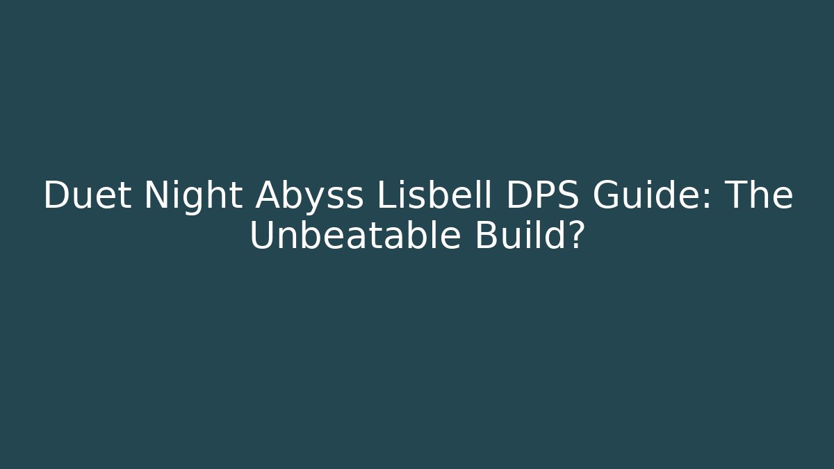 Duet Night Abyss Lisbell DPS Guide: The Unbeatable Build?