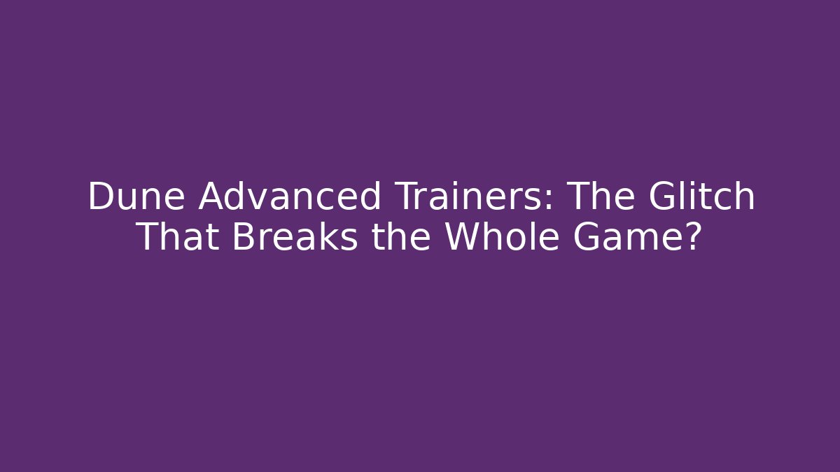 Dune Advanced Trainers: The Glitch That Breaks the Whole Game?