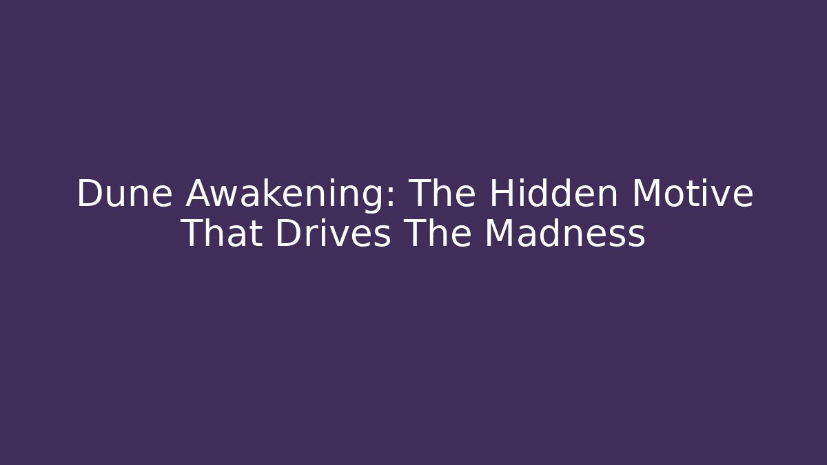 Dune Awakening: The Hidden Motive That Drives The Madness