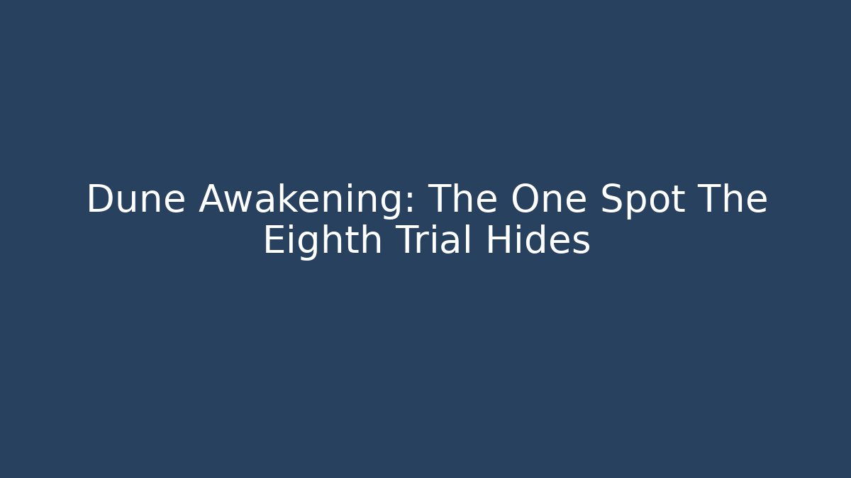 Dune Awakening: The One Spot The Eighth Trial Hides