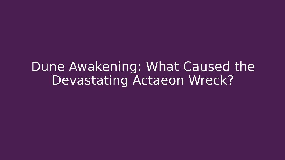 Dune Awakening: What Caused the Devastating Actaeon Wreck?