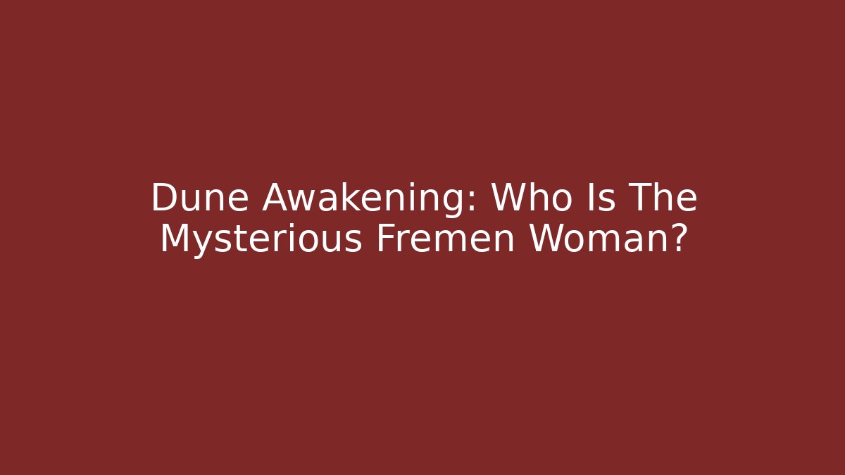 Dune Awakening: Who Is The Mysterious Fremen Woman?