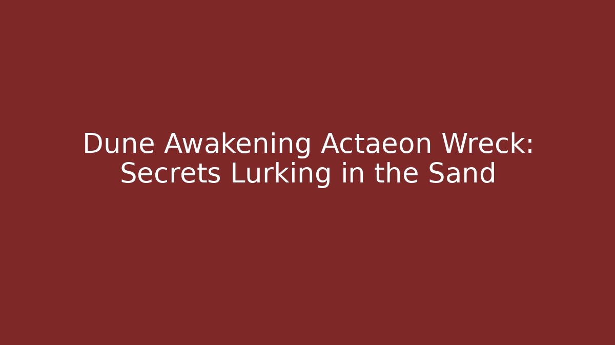 Dune Awakening Actaeon Wreck: Secrets Lurking in the Sand