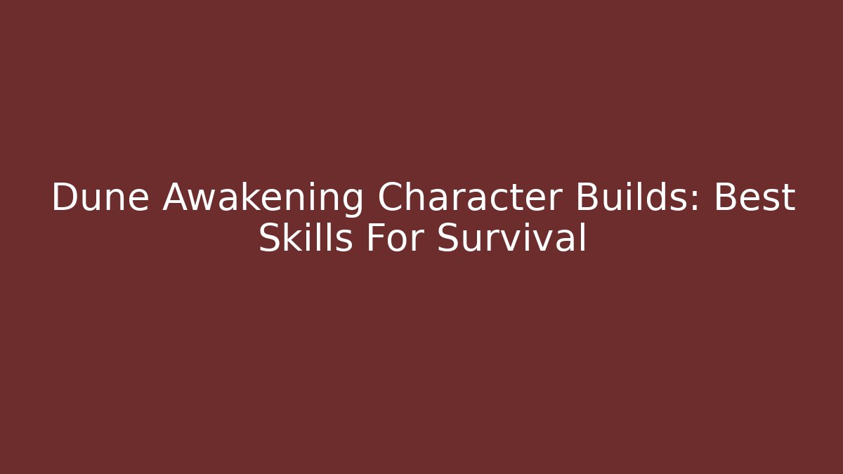 Dune Awakening Character Builds: Best Skills For Survival