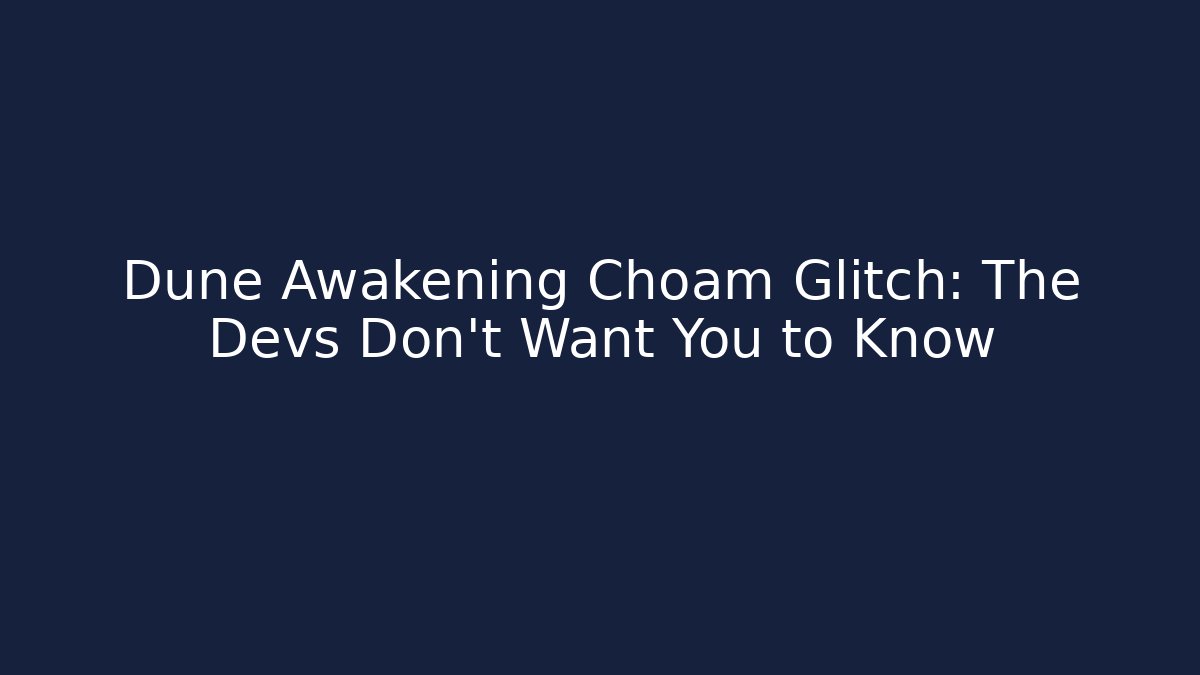 Dune Awakening Choam Glitch: The Devs Don't Want You to Know