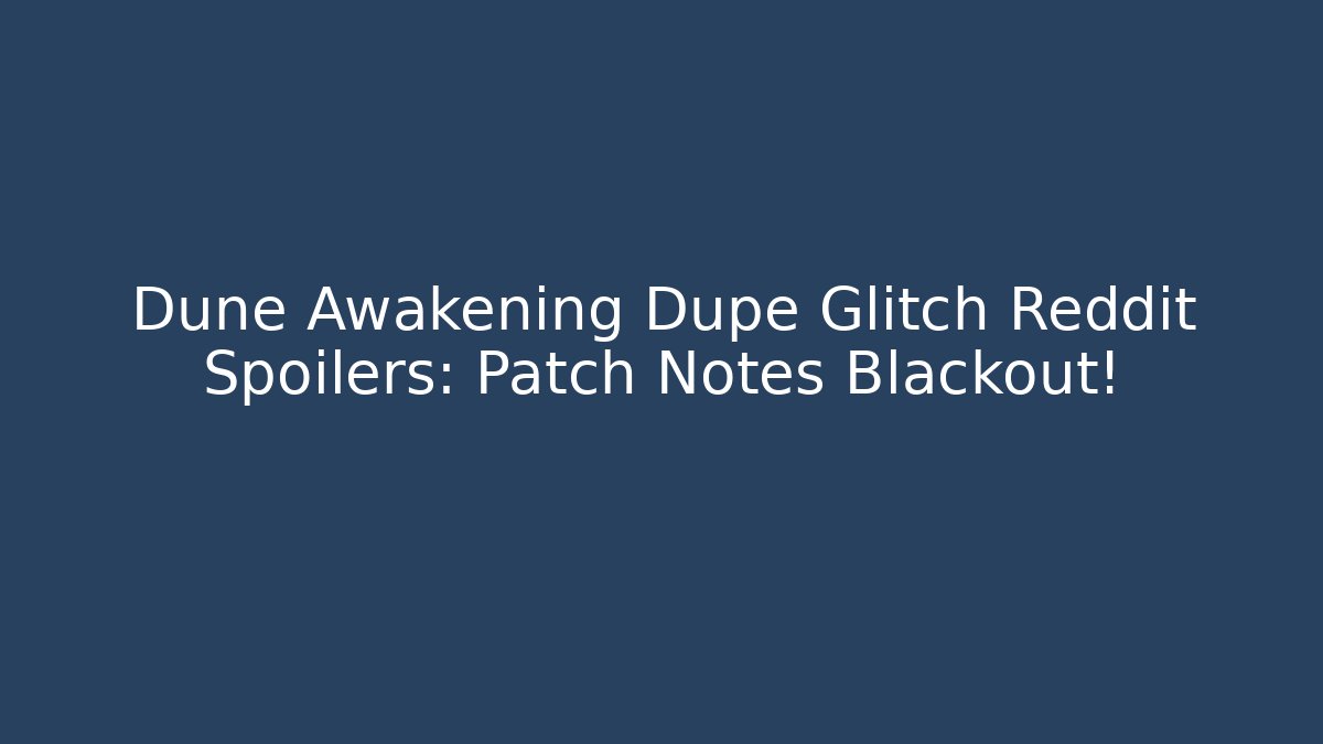 Dune Awakening Dupe Glitch Reddit Spoilers: Patch Notes Blackout!