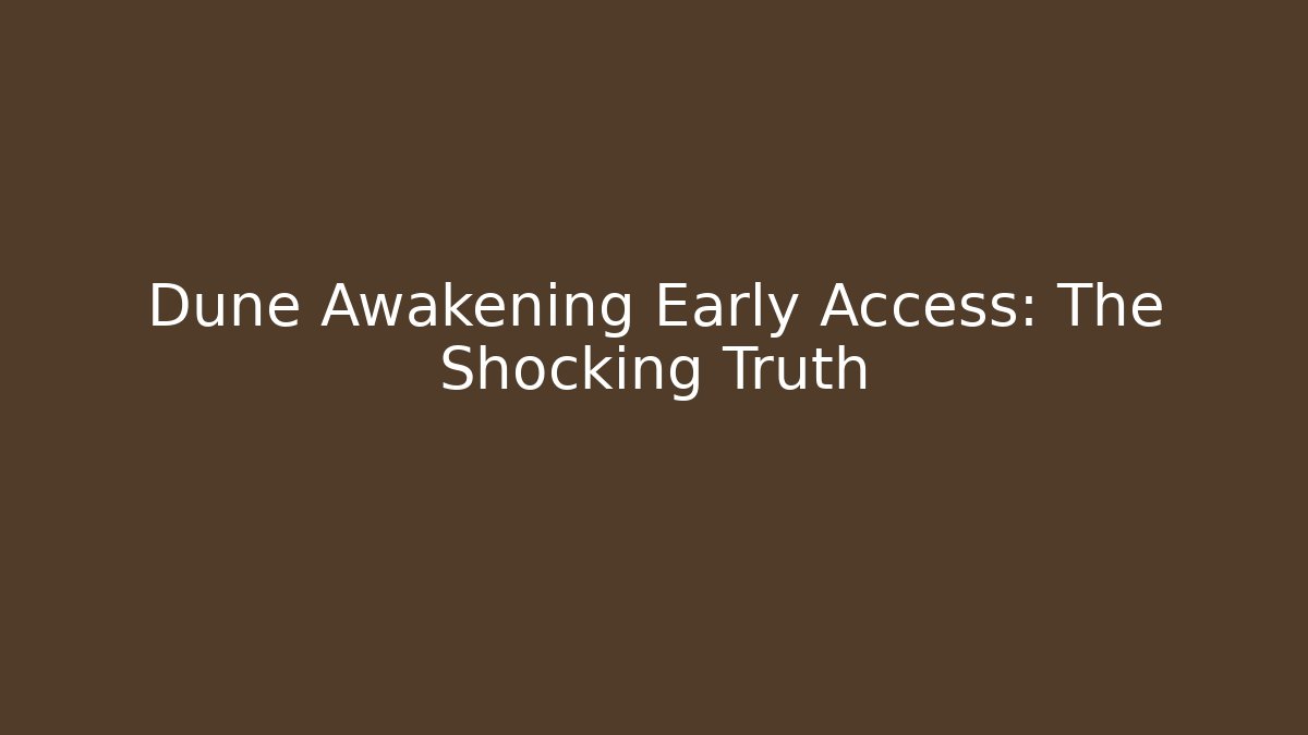 Dune Awakening Early Access: The Shocking Truth
