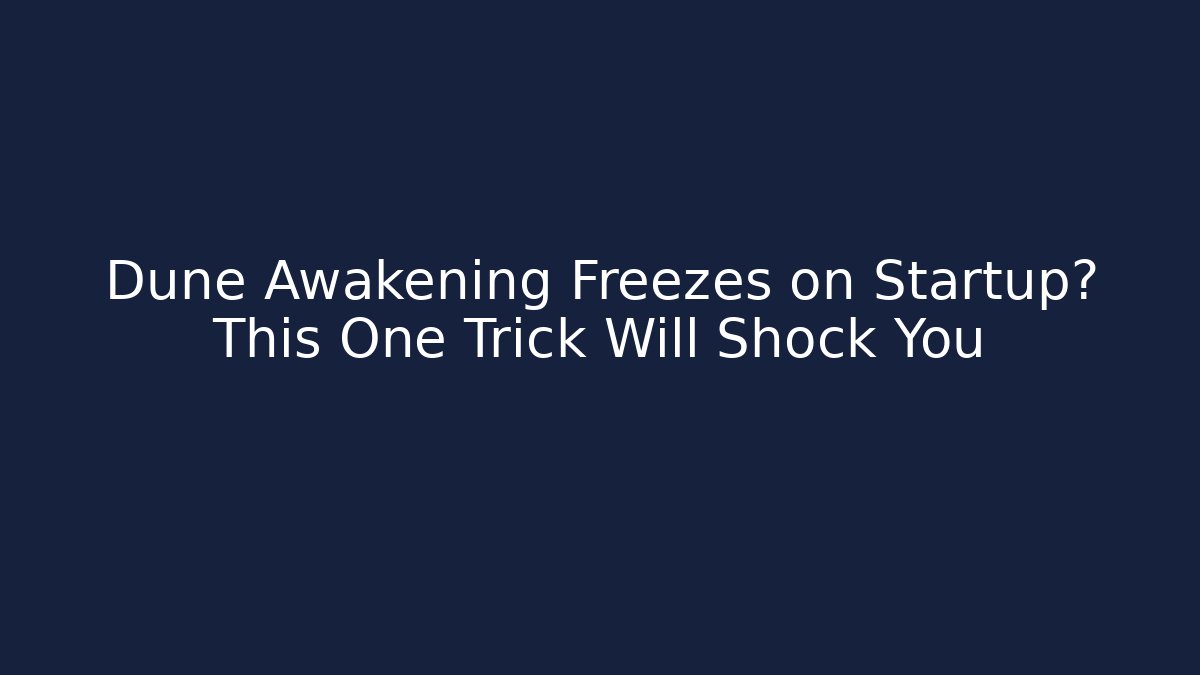 Dune Awakening Freezes on Startup? This One Trick Will Shock You