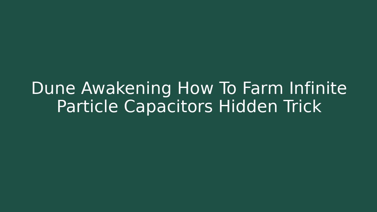 Dune Awakening How To Farm Infinite Particle Capacitors Hidden Trick