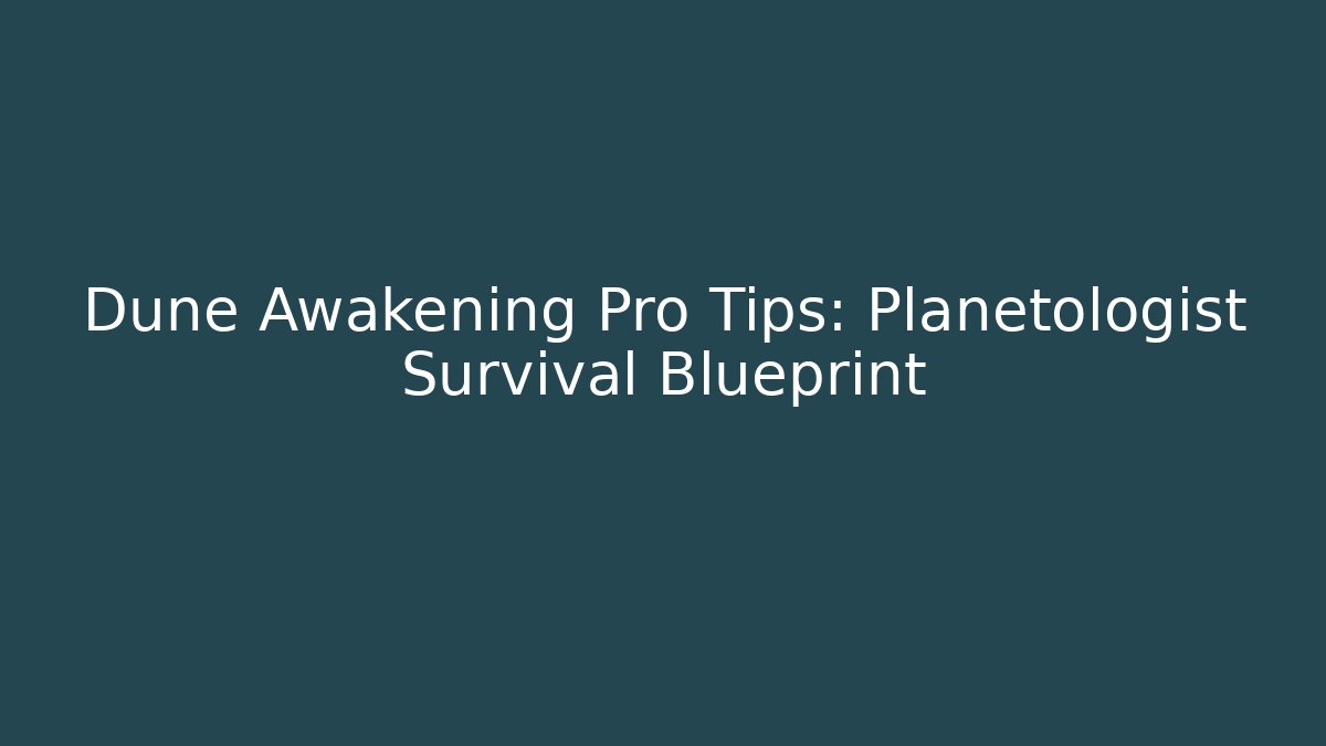 Dune Awakening Pro Tips: Planetologist Survival Blueprint