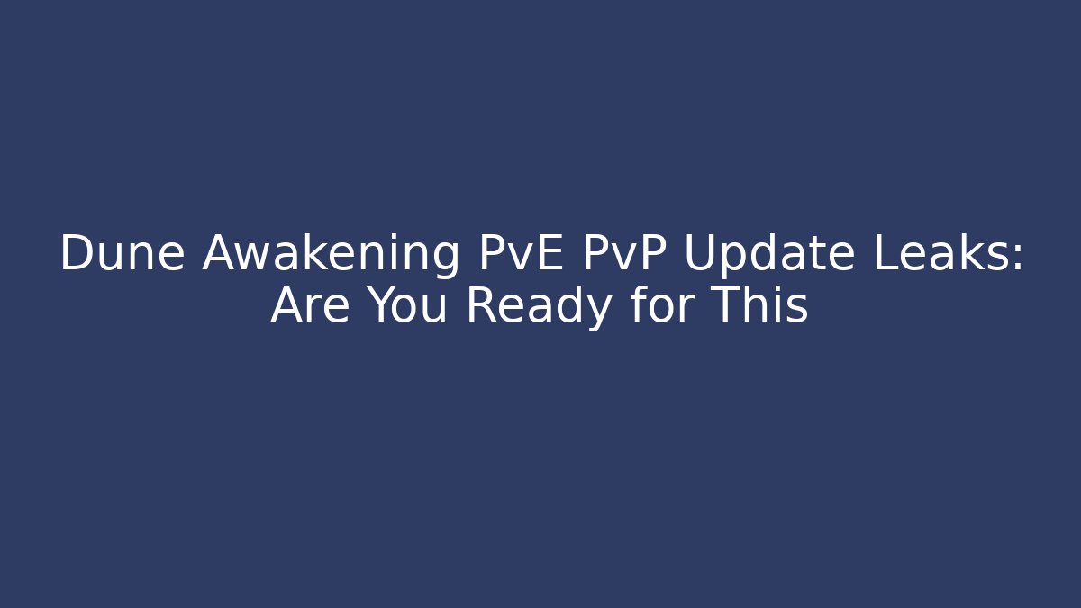 Dune Awakening PvE PvP Update Leaks: Are You Ready for This