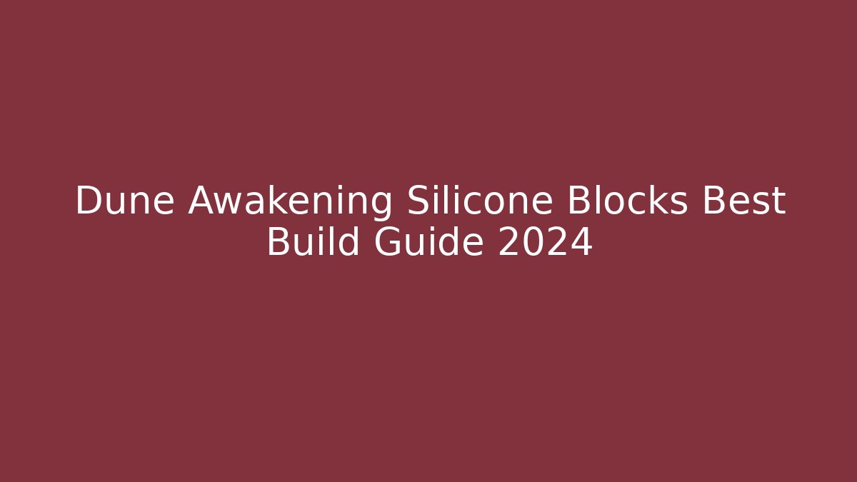 Dune Awakening Silicone Blocks Best Build Guide 2024
