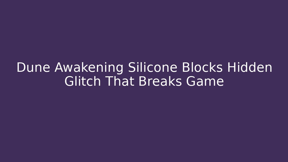 Dune Awakening Silicone Blocks Hidden Glitch That Breaks Game