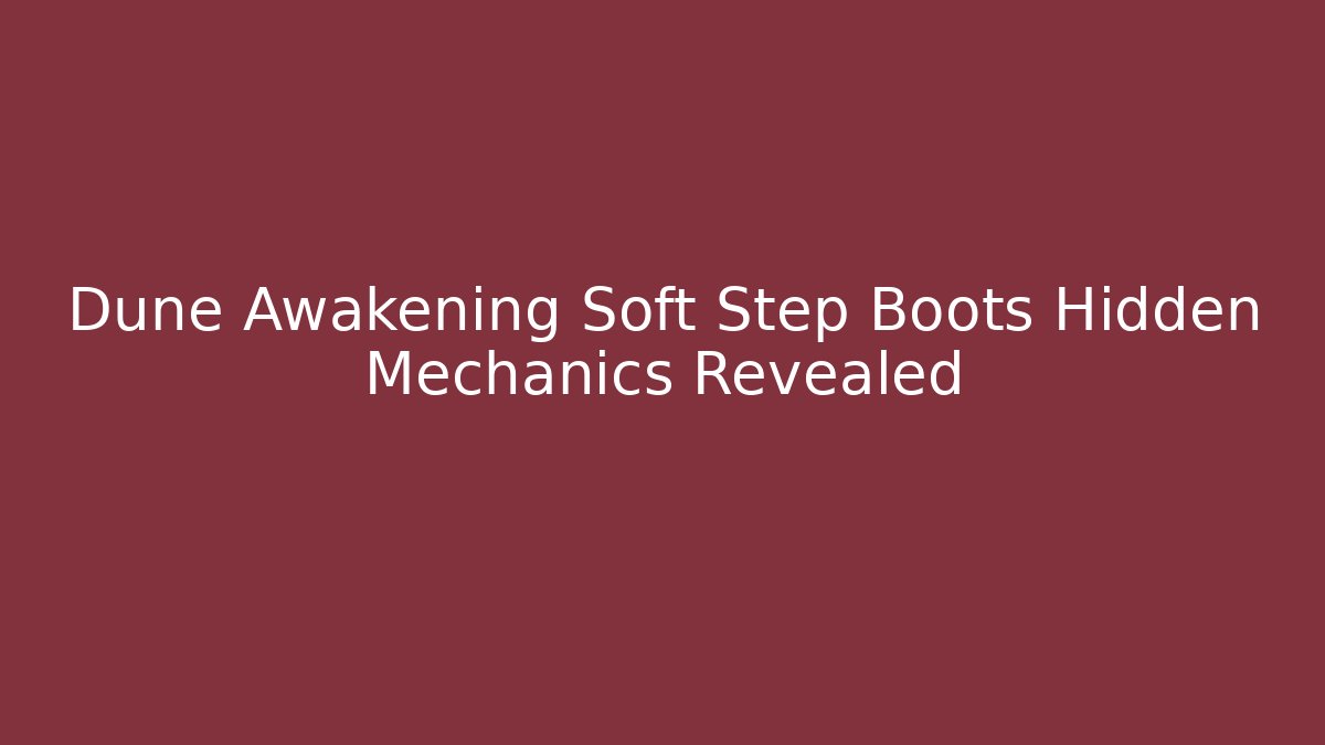 Dune Awakening Soft Step Boots Hidden Mechanics Revealed