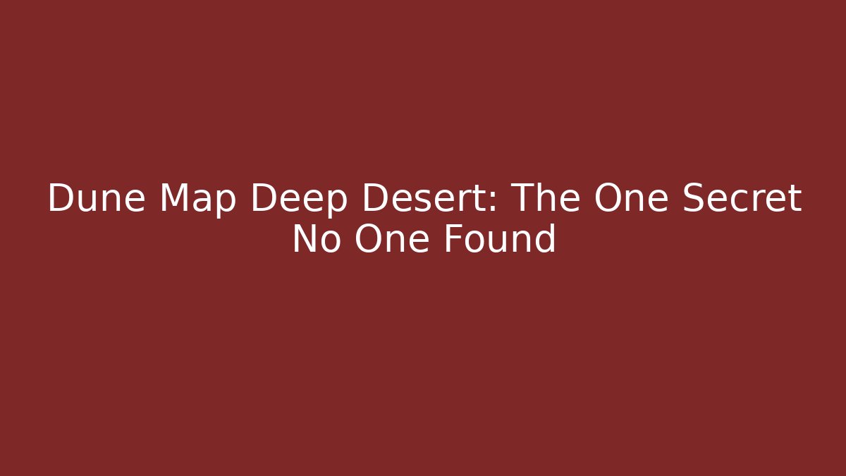 Dune Map Deep Desert: The One Secret No One Found