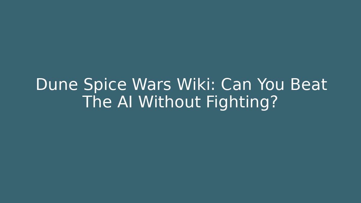 Dune Spice Wars Wiki: Can You Beat The AI Without Fighting?
