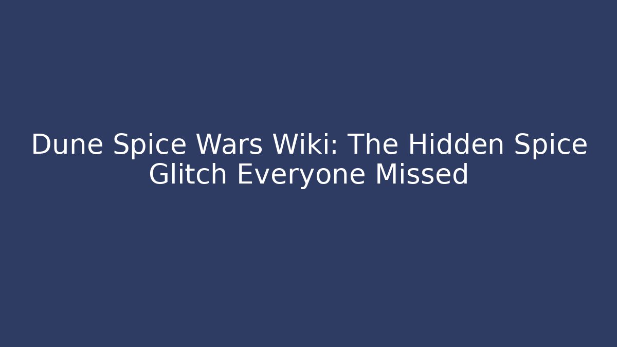 Dune Spice Wars Wiki: The Hidden Spice Glitch Everyone Missed