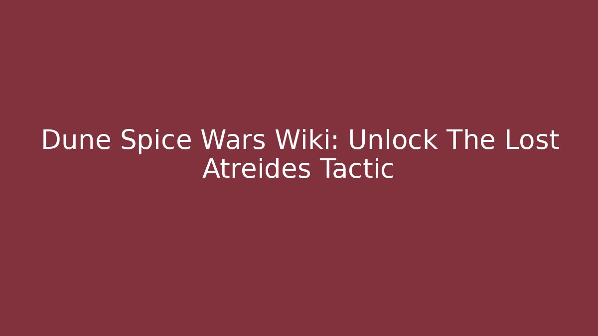 Dune Spice Wars Wiki: Unlock The Lost Atreides Tactic