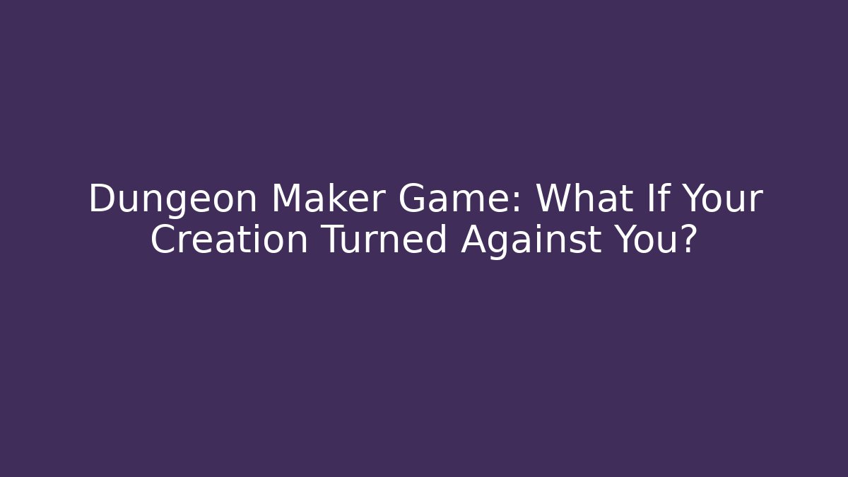 Dungeon Maker Game: What If Your Creation Turned Against You?
