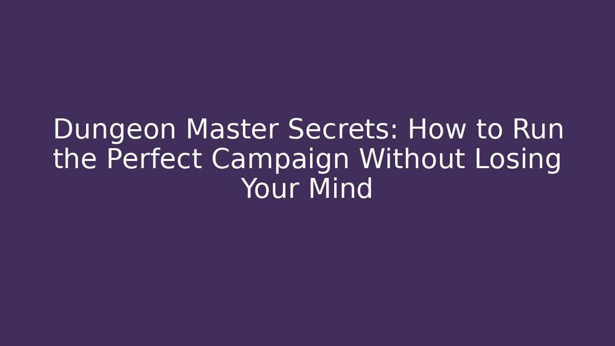 Dungeon Master Secrets: How to Run the Perfect Campaign Without Losing Your Mind