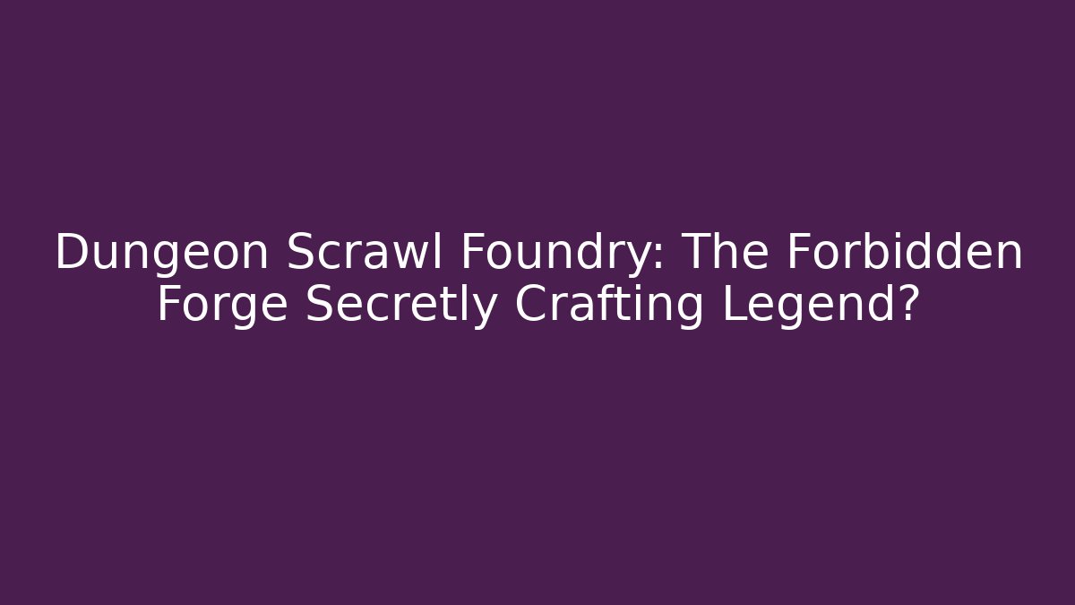 Dungeon Scrawl Foundry: The Forbidden Forge Secretly Crafting Legend?