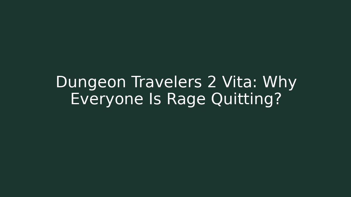 Dungeon Travelers 2 Vita: Why Everyone Is Rage Quitting?